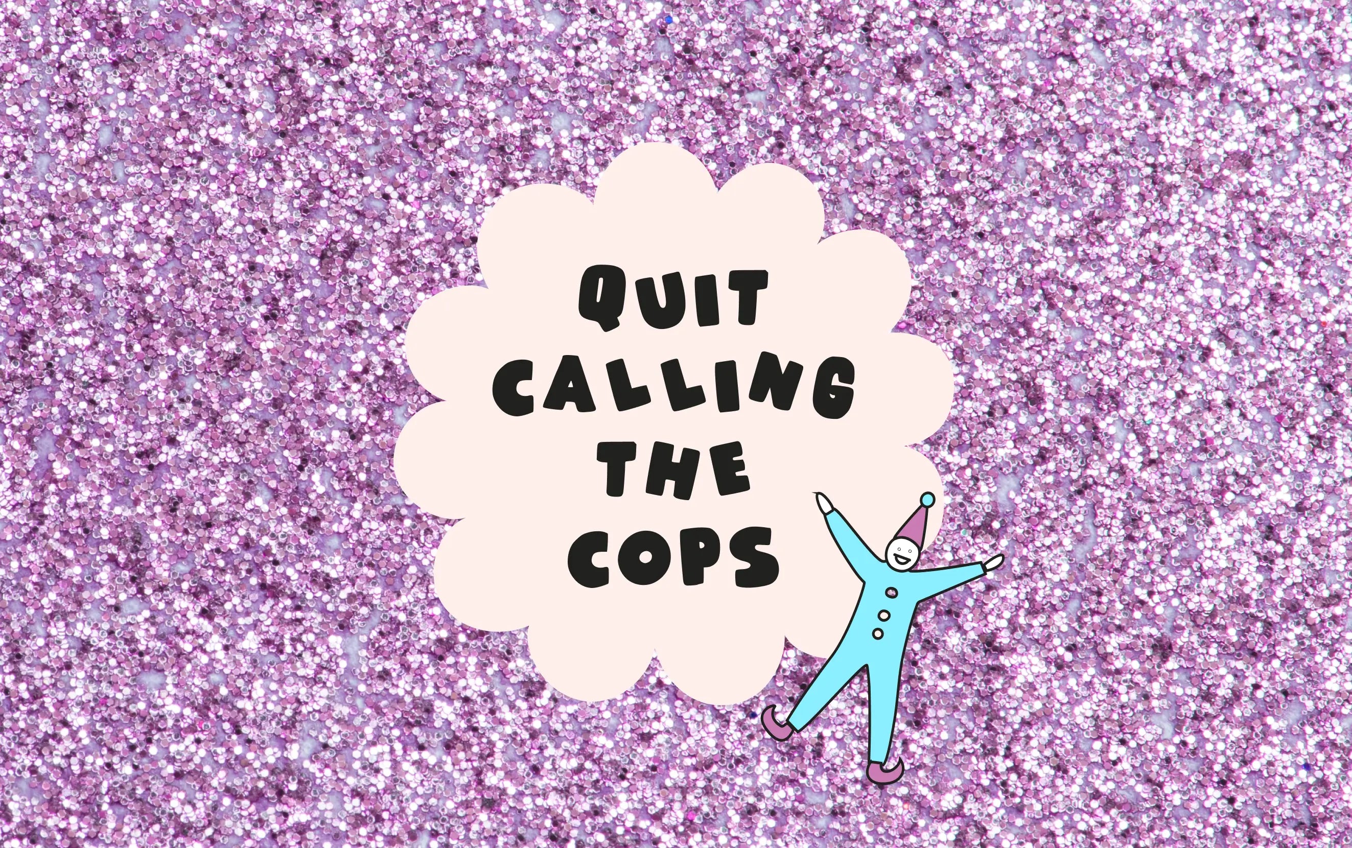 Quit calling the cops