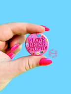 I Love Being Stupid Button